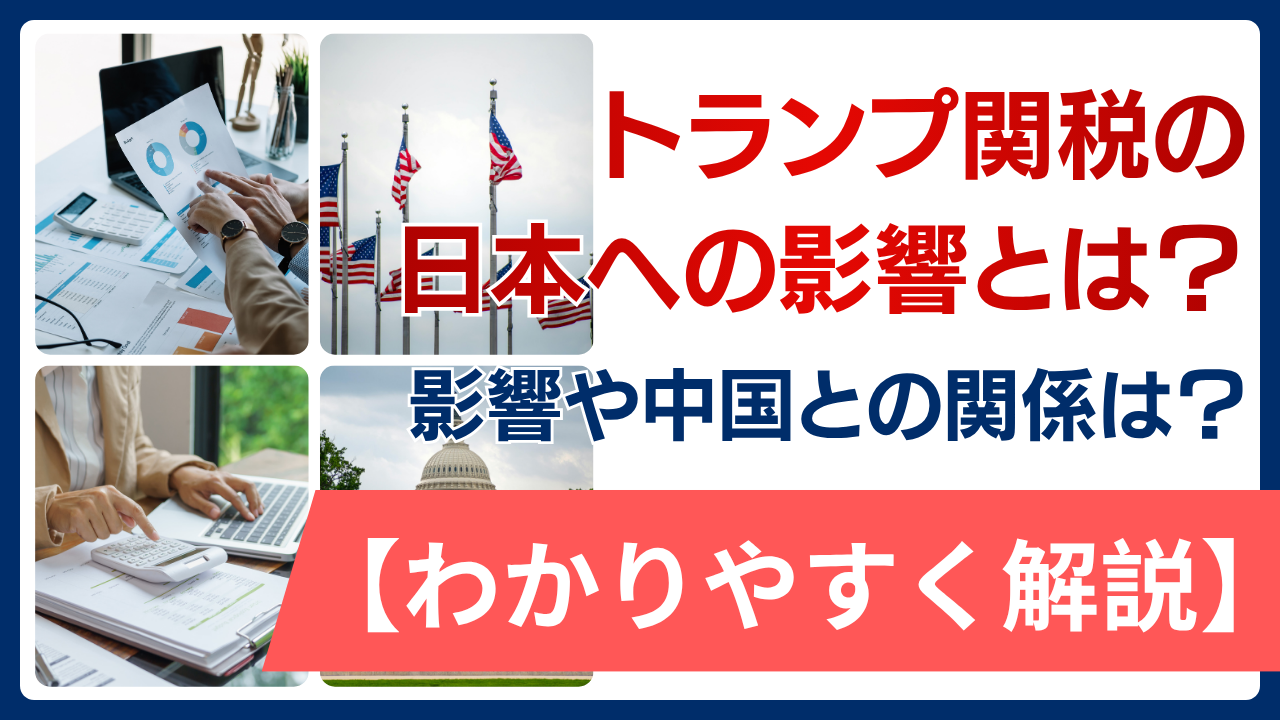 【わかりやすく】トランプ関税の日本への影響とは？影響や中国との関係について解説