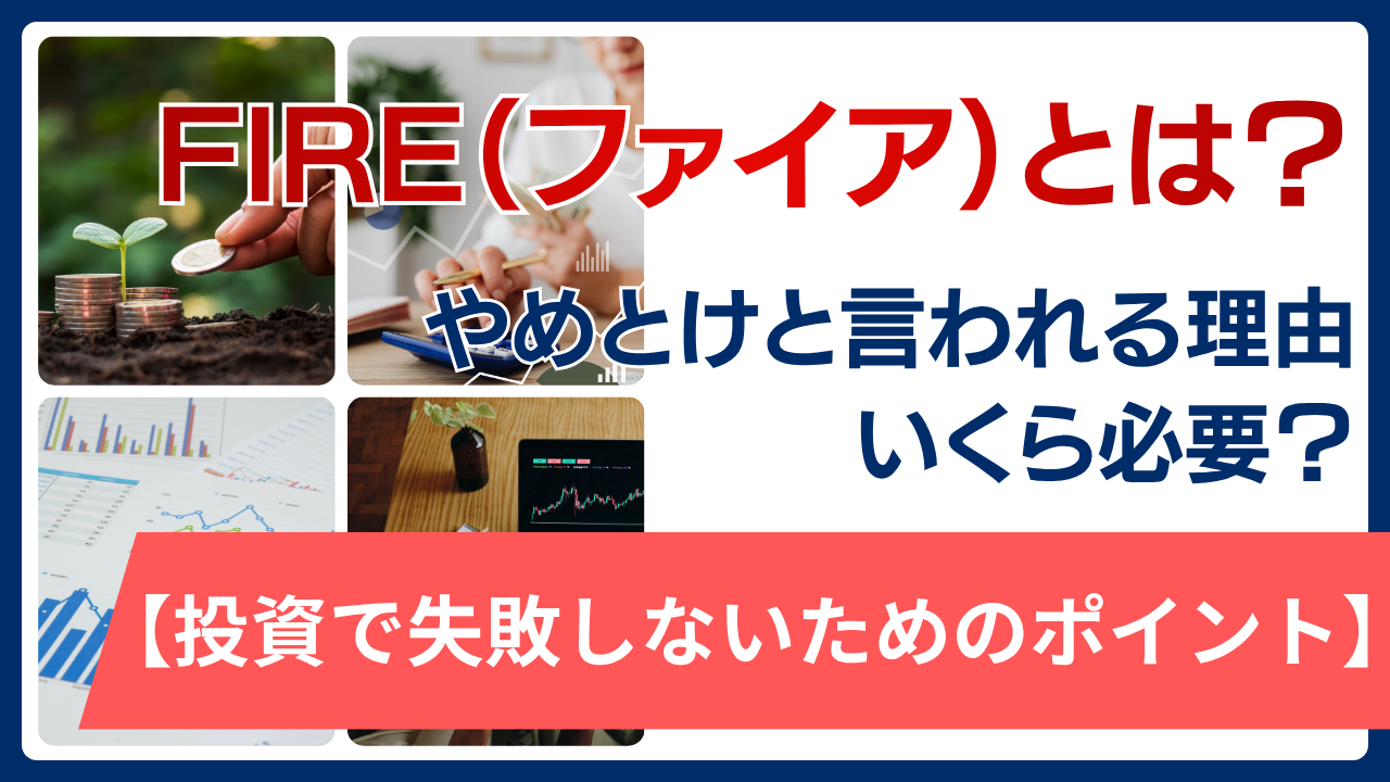 FIRE（ファイア）とは？やめとけと言われる理由・いくら必要なのか・投資で失敗しないためのポイント