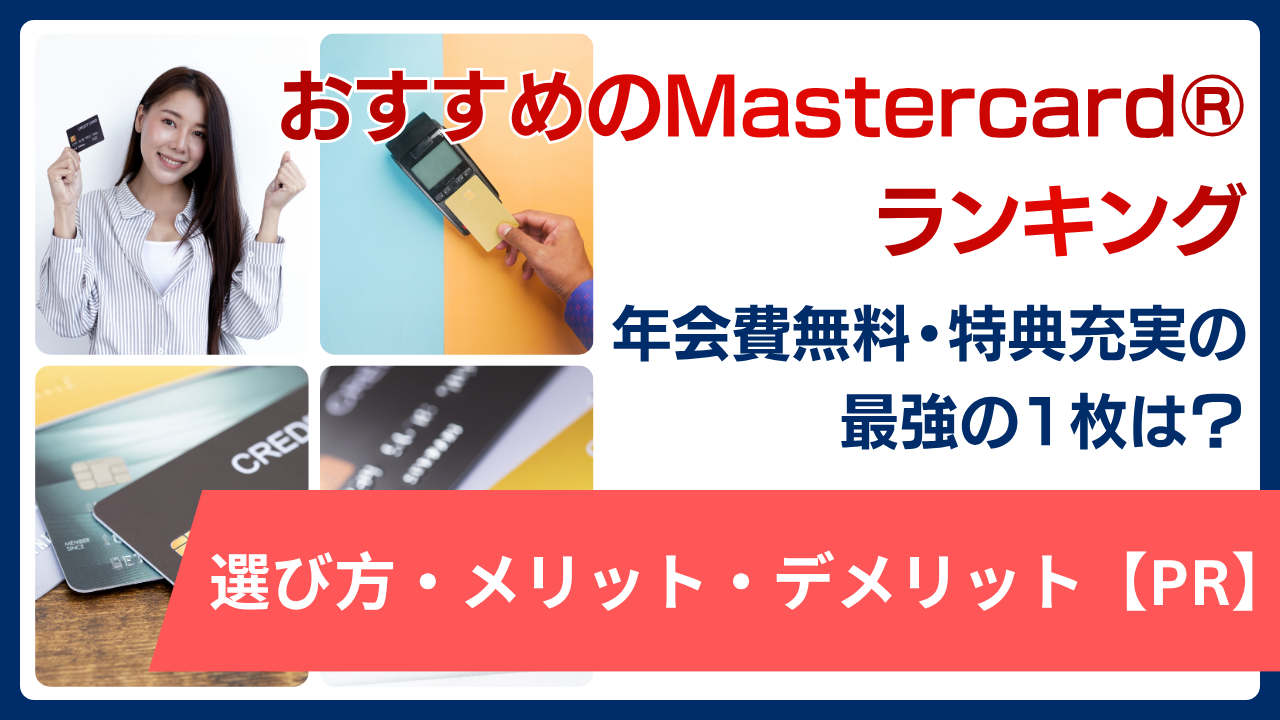 おすすめのMastercard®ランキング！年会費無料・特典充実の最強1枚の選び方・メリット・デメリット[PR]