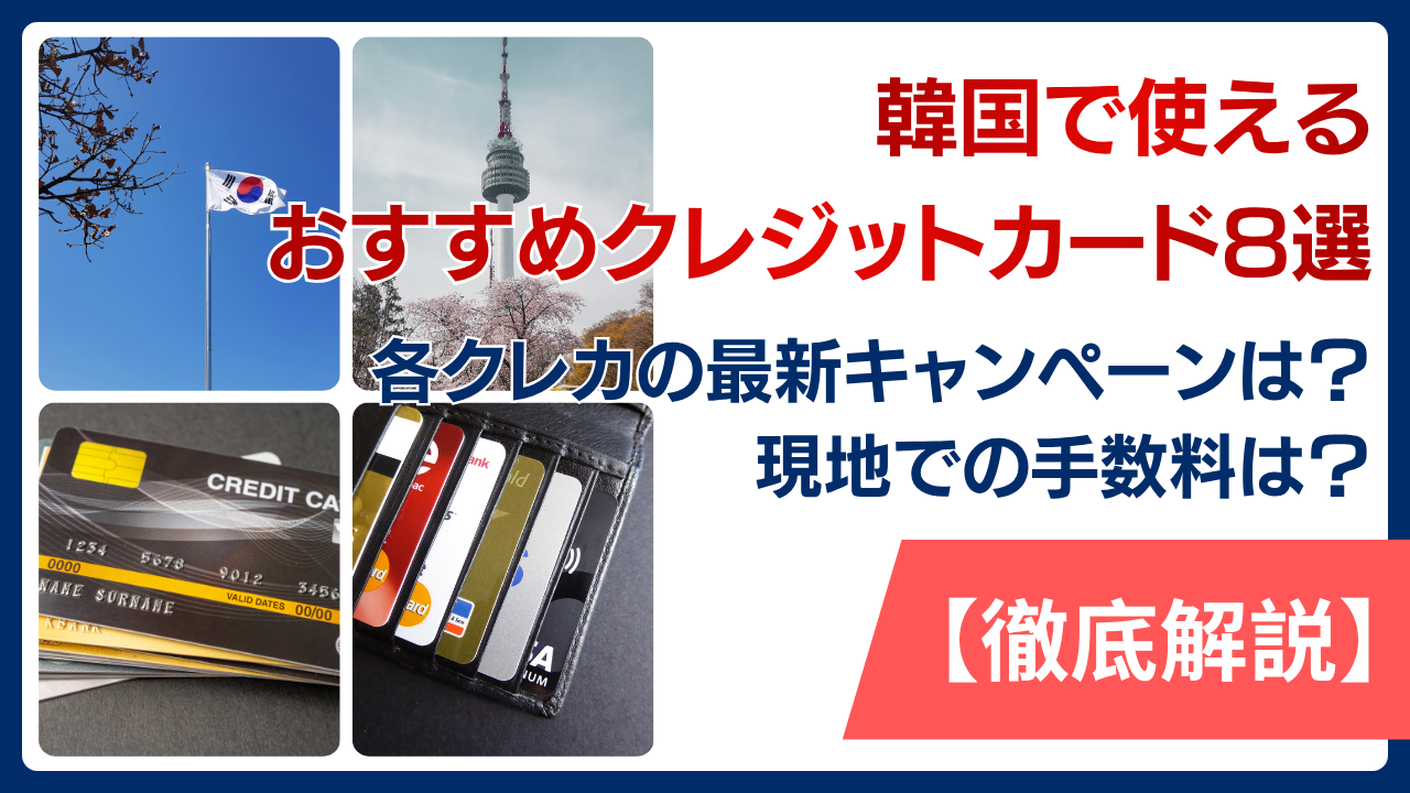 韓国で使えるおすすめクレジットカード8選！各クレカの最新キャンペーンと現地での手数料はどれくらいかかるのか解説