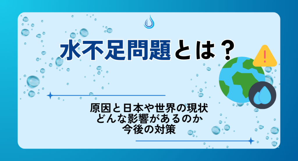 水不足問題とは？原因と日本や世界の現状・どんな影響があるのか・今後 
