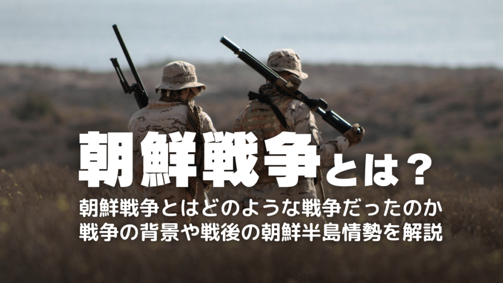 朝鮮戦争とは？終わらない理由やいつまで休戦するのかを解説！きっかけ