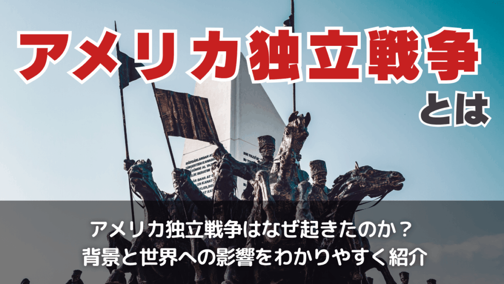 アメリカ独立戦争とは？なぜ起こった？なぜ勝てた？影響や結果をわかり