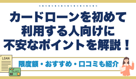 カードローンを初めて利用する人向けに不安なポイントを解説