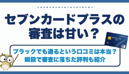 セブンカードプラスの審査は甘くてブラックでも通るという口コミは本当