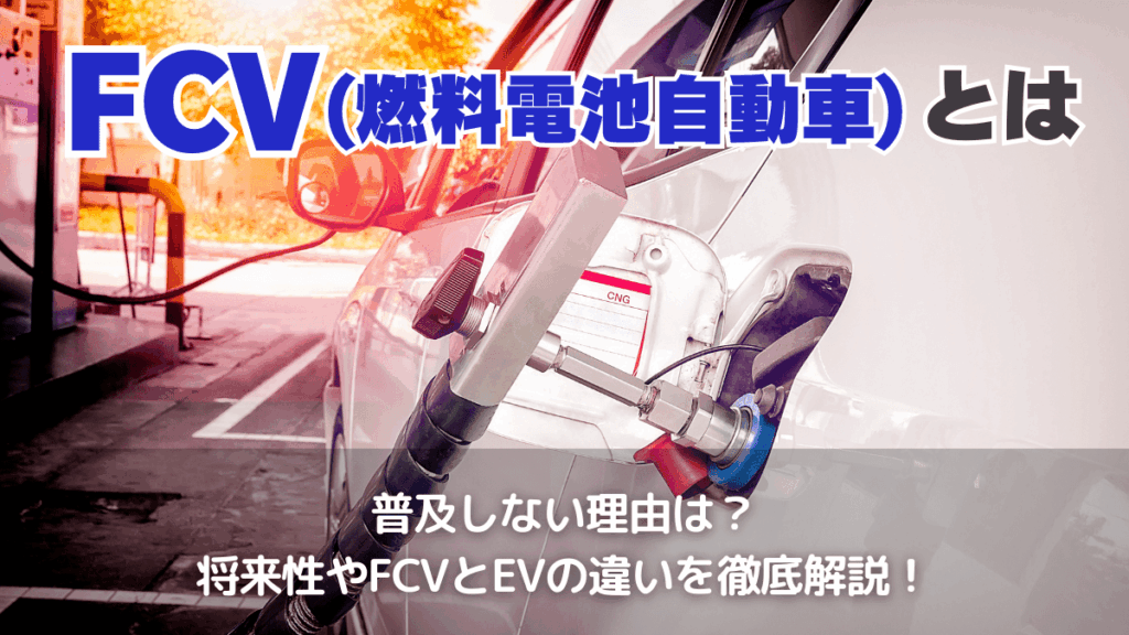 FCV（燃料電池自動車）とは？将来性やFCVとEVの違いを徹底解説！普及