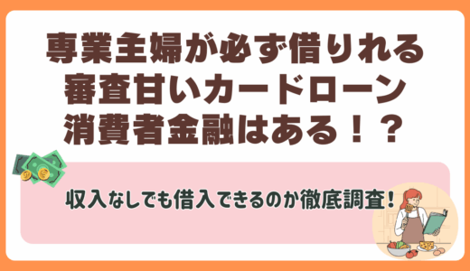 専業主婦が必ず借りれる審査甘いカードローン・消費者金融はある